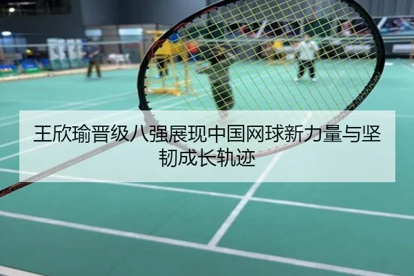 王欣瑜晋级八强展现中国网球新力量与坚韧成长轨迹