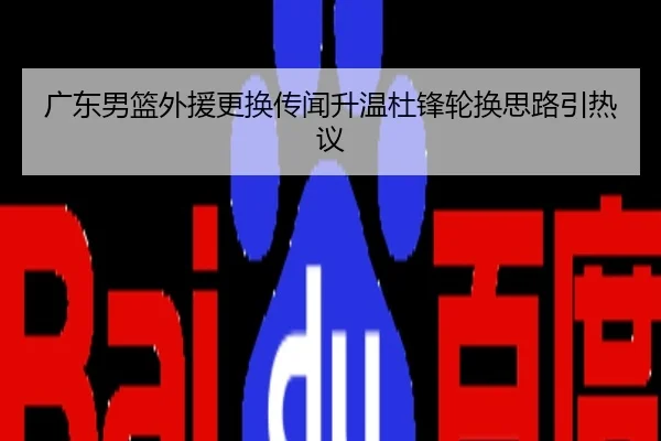 广东男篮外援更换传闻升温杜锋轮换思路引热议